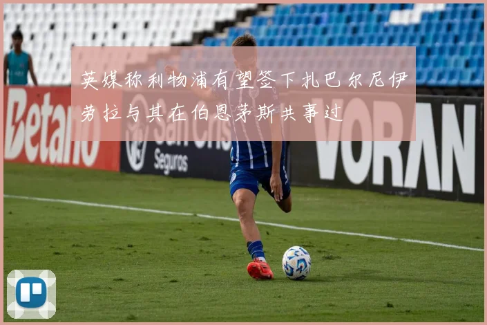 英媒称利物浦有望签下扎巴尔尼伊劳拉与其在伯恩茅斯共事过