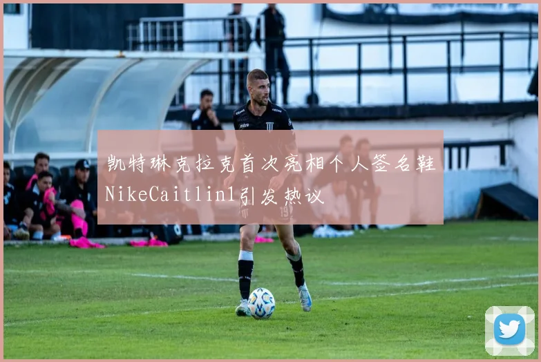 凯特琳克拉克首次亮相个人签名鞋NikeCaitlin1引发热议