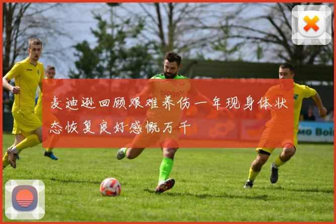 麦迪逊回顾艰难养伤一年现身体状态恢复良好感慨万千