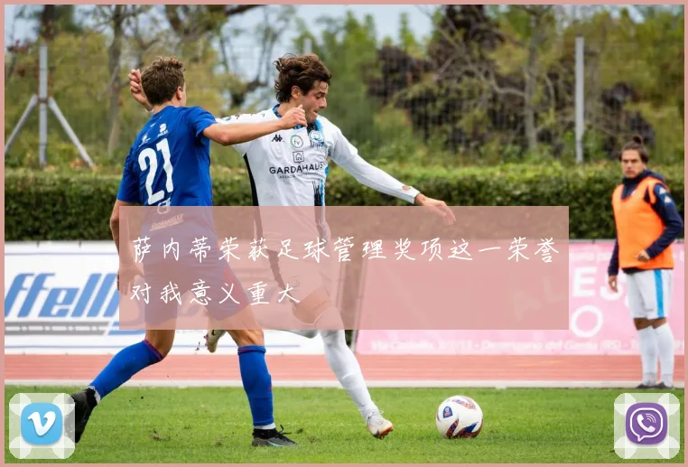 萨内蒂荣获足球管理奖项这一荣誉对我意义重大