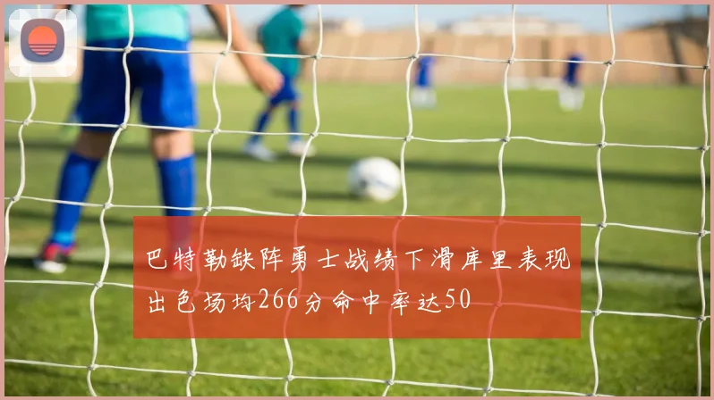 巴特勒缺阵勇士战绩下滑库里表现出色场均266分命中率达50