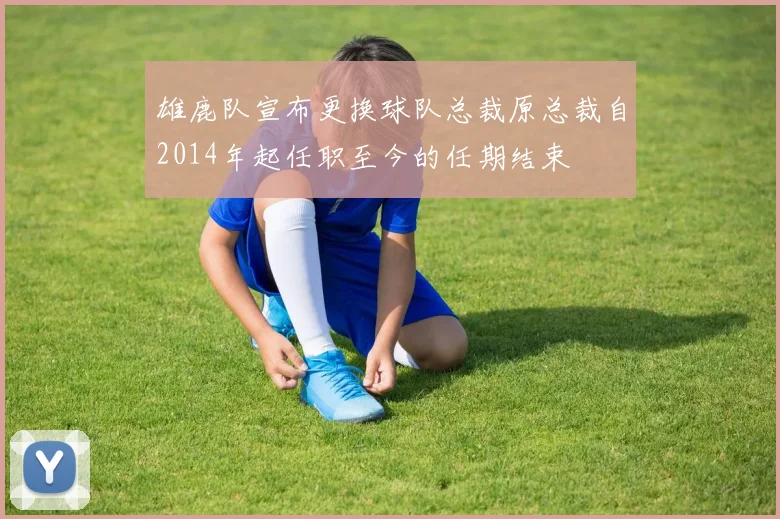 雄鹿队宣布更换球队总裁原总裁自2014年起任职至今的任期结束